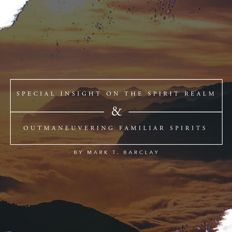 Special Insight on the Spirit Realm and Outmaneuvering Familiar Spirits